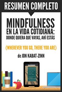 Descargar Resumen de “Mindfulness en la Vida Cotidiana” (Wherever You Go, There You Are), de Jon Kabat Zinn: Donde quiera que vayas, ahí estás pdf, epub, ebook