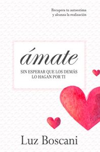 Descargar Ámate sin esperar que los demás lo hagan por ti: Recupera tu autoestima y alcanza la realización pdf, epub, ebook