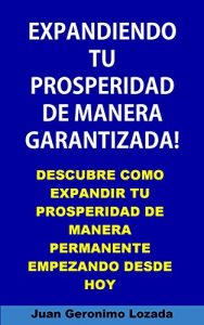 Descargar Expandiendo tu prosperidad de manera garantizada. Descubre como expandir tu prosperidad de manera permanente empezando desde hoy. pdf, epub, ebook