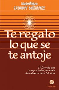 Descargar Te regalo lo que se te antoje: El Secreto que Conny Méndez ya había descubierto hace 50 años pdf, epub, ebook