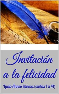 Descargar Invitación a la felicidad: Lucio Ánneo Séneca (cartas 1 a 41) (Cartas morales a Lucilio de Lucio Ánneo Séneca) pdf, epub, ebook