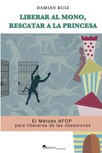 Descargar Liberar al mono, rescatar a la princesa: El Método AFOP para liberarse de las obsesiones pdf, epub, ebook