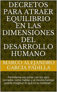 Descargar Decretos para atraer Equilibrio en las Dimensiones del Desarrollo Humano: Permíteme escuchar con los ojos cerrados como hablas y al mismo tiempo pueda imaginar lo que es tu realidad… pdf, epub, ebook