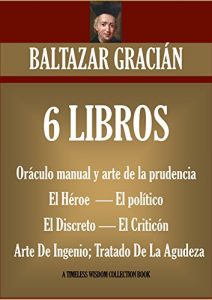 Descargar BALTAZAR GRACIÁN: 6 LIBROS. Oráculo manual y arte de la prudencia; El Héroe; El Político; El Discreto; El Criticón; Arte De Ingenio- Tratado De La Agudeza (Timeless Wisdom Collection) pdf, epub, ebook