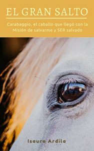 Descargar EL GRAN SALTO: Carabaggio, el caballo que llegó con la Misión de salvarme, y SER salvado pdf, epub, ebook