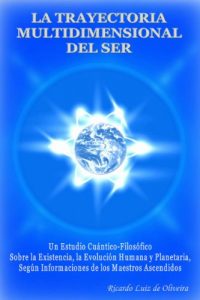 Descargar LA TRAYECTORIA MULTIDIMENSIONAL DEL SER – Un Estudio Cuántico-Filosófico Sobre la Evolución Humana y Planetaria, Según Informaciones de los Maestros Ascendidos pdf, epub, ebook