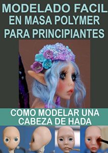 Descargar MODELADO FACIL EN MASA POLYMER PARA PRINCIPIANTES 2: Como modelar una cabeza de hada (Modelado en masa polymmer para principiantes) pdf, epub, ebook