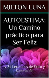 Descargar AUTOESTIMA: Un Camino práctico para Ser Feliz: y 21 Lecciones de Éxito y Superación pdf, epub, ebook