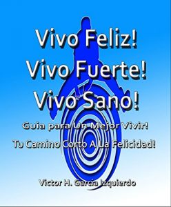 Descargar Vivo Feliz!, Vivo Fuerte!, Vivo sano!: Guia Para Un Mejor Vivir! pdf, epub, ebook