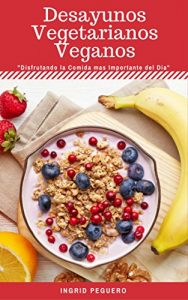Descargar Desayunos Vegetarianos Veganos: Sobre 40 Recetas Faciles de Realizar de Desayunos Deliciosos y Veganos que te Encantaran te Daran Salud y Energia para Comenzar Bien tu Dia pdf, epub, ebook
