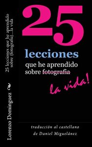 Descargar 25 lecciones que he aprendido sobre fotografia…la vida  (traducción castellano): Texto solamente. Traducción al castellano de Daniel Miguelánez. (25 … Learned About Photography…Life! nº 6) pdf, epub, ebook