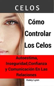 Descargar Celos: Cómo Controlar Los Celos Autoestima, Inseguridad, Confianza y Comunicación En Las Relaciones: 5 Ejercicios Prácticos Para Controlar Los Celos pdf, epub, ebook