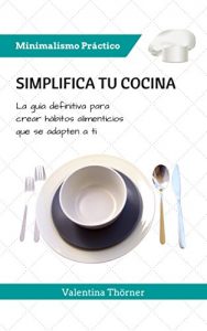Descargar Simplifica tu Cocina: La guía definitiva para crear hábitos alimenticios que se adapten a ti (Minimalismo Práctico nº 1) pdf, epub, ebook