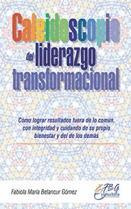 Descargar Caleidoscopio del liderazgo transformacional: Cómo lograr resultados fuera de lo común y cuidando de su propio bienestar y del de los demás. pdf, epub, ebook