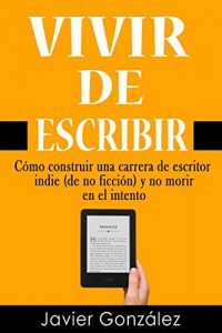 Descargar Vivir de escribir: Cómo construir una carrera de escritor indie (de no ficción) y no morir en el intento (Guía del escritor independiente nº 1) pdf, epub, ebook