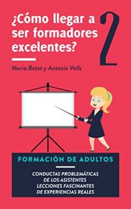 Descargar ¿Cómo llegar a ser formadores excelentes? 2: Formación de adultos. Conductas problemáticas de los asistentes.: Aprendiendo a gestionar el grupo. Lecciones fascinantes de experiencias reales. pdf, epub, ebook