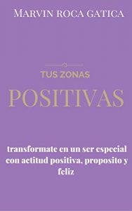 Descargar TUS ZONAS POSITIVAS: “transfórmate en un Ser especial con actitud positiva, propósito y feliz” pdf, epub, ebook