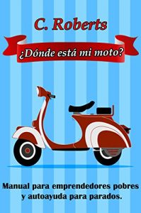 Descargar ¿Dónde está mi moto?: Manual para emprendedores pobres y autoayuda para parados. ¿A ti también te vendieron la moto? pdf, epub, ebook