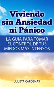 Descargar Viviendo sin Ansiedad ni Pánico – La Guía Para Tomar el Control de tus Miedos Más Intensos: (Aprende a superar la ansiedad, miedo y ataques de pánico por medio de la auto ayuda) pdf, epub, ebook