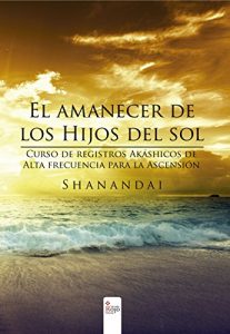 Descargar El amanecer de los hijos del sol Curso de registros akáshicos de Alta frecuencia para la Ascensión pdf, epub, ebook