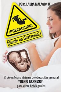 Descargar ¡PRECAUCION GENIO EN GESTACIÓN!: El asombroso sistema de estimulación prenatal “Genio Express” para crear bebés genios. pdf, epub, ebook