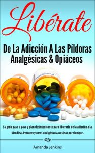 Descargar Spanish Books: Libérate De La Adicción A Las Píldoras Analgésicas & Opiáceos-Hierbas Naturales Remedios Caseros Para el Dolor de la Desintoxicación Retirada-Historia de Drogas -Autoayuda pdf, epub, ebook