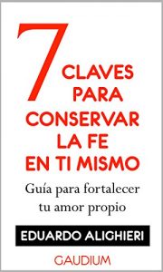 Descargar 7 Claves para Conservar la FE en Ti Mismo: Guía para fortalecer tu amor propio pdf, epub, ebook