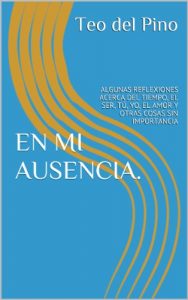 Descargar EN MI AUSENCIA.: ALGUNAS REFLEXIONES ACERCA DEL TIEMPO, EL SER, TÚ, YO, EL AMOR Y OTRAS COSAS SIN IMPORTANCIA pdf, epub, ebook
