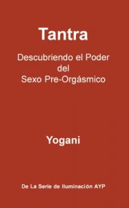 Descargar Tantra – Descubriendo el Poder del Sexo Pre-Orgásmico (La Serie De Iluminación AYP nº 3) pdf, epub, ebook