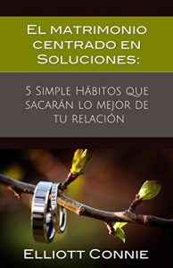 Descargar El matrimonio centrado en Soluciones: 5 Simple Hábitos que sacarán lo mejor de tu relación pdf, epub, ebook