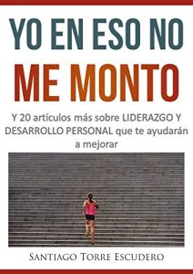 Descargar Yo en eso no me monto: y 20 artículos más sobre liderazgo y desarrollo personal, que te ayudarán a mejorar pdf, epub, ebook