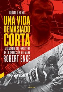 Descargar Una vida demasiado corta: La tragedia del exportero de la selección alemana Robert Enke pdf, epub, ebook