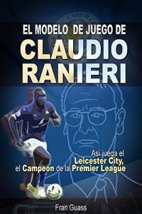 Descargar Futbol: El Modelo de Juego De Claudio Ranieri: Así Juega El Leicester City, El Campeón De La Premier League (Futbol-Modelos,tácticas y estrategias De Juego) pdf, epub, ebook