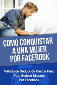 Descargar Como Conquistar A Una Mujer Por Facebook – Método de Seducción Paso a Paso Para Seducir Mujeres Por Facebook (como conquistar una mujer, como conquistar … como ligar, como enamorar, seducir mujeres) pdf, epub, ebook