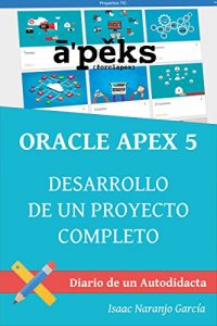Descargar ORACLE APEX 5: DESARROLLO DE UN PROYECTO COMPLETO (DIARIO DE UN AUTODIDACTA nº 1) pdf, epub, ebook