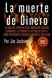 Descargar La muerte de Dinero: La Guía del Prepper Para Sobrevivir colapso económico, la pérdida de activos de papel y cómo prepararse cuando el dinero es sin valor (El trueque, Dólar, trueque, Arsenales) pdf, epub, ebook