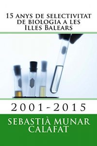Descargar 15 anys de selectivitat de biologia a les Illes Balears: 2001-2015 (Catalan Edition) pdf, epub, ebook