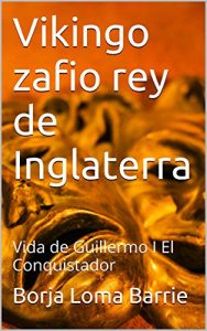 Descargar Vikingo zafio rey de Inglaterra: Vida de Guillermo I El Conquistador (Forjadores de la Historia nº 9) pdf, epub, ebook