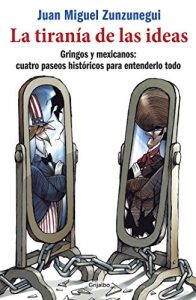 Descargar La tiranía de las ideas: Gringos y mexicanos: cuatro paseos históricos para entenderlo todo pdf, epub, ebook