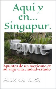 Descargar Aqui y en… Singapur. Apuntes de un mexicano en su viaje a la ciudad-estado. pdf, epub, ebook