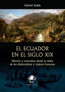 Descargar El Ecuador en el siglo XIX: Historia y naturaleza desde la visión de los diplomáticos y viajeros franceses (Tierra Incógnita) pdf, epub, ebook