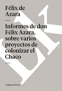Descargar Informes de don Félix Azara, sobre varios proyectos de colonizar el Chaco pdf, epub, ebook