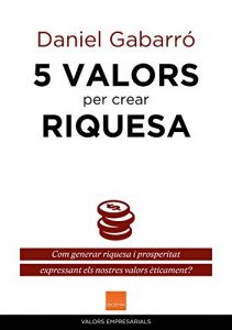 Descargar 5 valors per crear riquesa: Com generar riquesa i prosperitat expressant els nostres valors èticament? (VALORS EMPRESARIALS) (Catalan Edition) pdf, epub, ebook