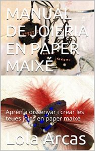 Descargar MANUAL DE JOIERIA EN PAPER MAIXÉ: Aprén a dissenyar i crear les teues joies en paper maixé (Paper Maixé: manual pràctic per a les teues artesanies creatives Book 1) (Catalan Edition) pdf, epub, ebook