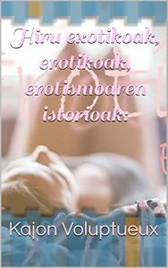 Descargar Hiru exotikoak, erotikoak, erotismoaren istorioak: (Basque Edition) pdf, epub, ebook