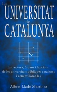 Descargar La Universitat de Catalunya: Estructura, òrgans i funcions de les universitats públiques catalanes, i com millorar-les. (Catalan Edition) pdf, epub, ebook