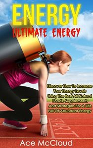 Descargar Energy: Ultimate Energy: Discover How To Increase Your Energy Levels Using  The Best All Natural Foods, Supplements And Strategies For A Life Full Of Abundant … An Energy Charged Life) (English Edition) pdf, epub, ebook
