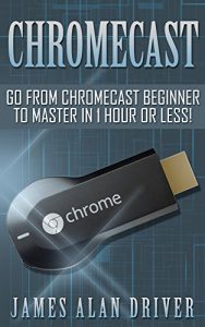 Descargar Chromecast: Go from Chromecast Beginner to Master in 1 Hour or Less! (Master Your Chromecast Device) (English Edition) pdf, epub, ebook