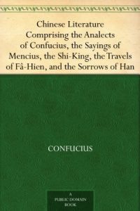 Descargar Chinese Literature Comprising the Analects of Confucius, the Sayings of Mencius, the Shi-King, the Travels of Fâ-Hien, and the Sorrows of Han (English Edition) pdf, epub, ebook