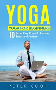 Descargar Yoga: Yoga For Beginners: 10 Super Easy Poses To Reduce Stress and Anxiety (Yoga Moves And Postures For Men, Girls, Kids, Beginner, Scoliosis, Back Pain, … Meditation, Relaxation) (English Edition) pdf, epub, ebook